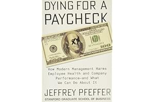 Dying for a Paycheck: How Modern Management Harms Employee Health and Company Performance―and What We Can Do About It