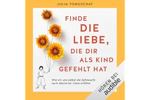 Finde die Liebe, die dir als Kind gefehlt hat: Wie wir uns selbst die Sehnsucht nach elterlicher Liebe erfüllen
