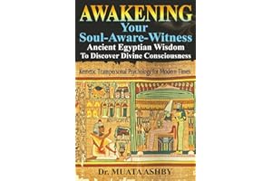Awakening Your Soul-Aware-Witness Ancient Egyptian Wisdom To Discover Divine Consciousness: Kemetic Transpersonal Psychology for Modern Times