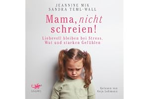 Mama, nicht schreien!: Liebevoll bleiben bei Stress, Wut und starken Gefühlen