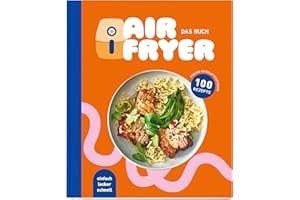 Air Fryer - Das Buch. 100 leckere Rezepte für den Air Fryer: Von knusprigen Snacks über herzhafte Hauptgerichte bis hin zu süßen Desserts.: Ein Korb, viele Möglichkeiten