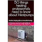 50 things heating professionals need to know about Heatpumps: Another simple guide to renewable heating. (Heat pumps your que