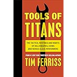 Tools of Titans: The Tactics, Routines, and Habits of Billionaires, Icons, and World-Class Performers