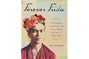 Forever Frida: A Celebration of the Life, Art, Loves, Words, and Style of Frida Kahlo