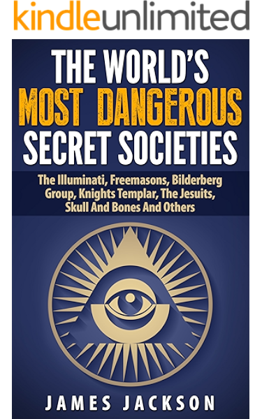 the world s most dangerous secret societies the illuminati freemasons bilderberg group knights templar the jesuits skull and bones and others ebook jackson james h amazon in kindle store