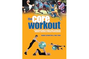 The Core Workout: A Definitive Guide to Swiss Ball Training for Athletes, Coaches and Fitness Professionals