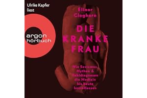 Die kranke Frau: Wie Sexismus, Mythen und Fehldiagnosen die Medizin bis heute beeinflussen