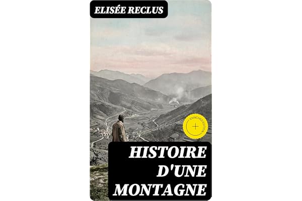 Histoire d'une Montagne: Édition enrichie. Voyage poétique et scientifique au cœur des Pyrénées : géographie humaine, écologie engagée et symbiose homme-nature