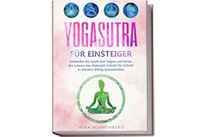 Yogasutra für Einsteiger: Entdecke die Seele des Yogas und lerne, die Lehren des Patanjali Schritt für Schritt in deinem Alltag anzuwenden