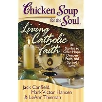 Chicken Soup for the Soul: Living Catholic Faith: 101 Stories to ...