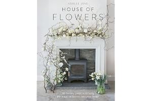 House of Flowers: 25 Floristry Projects to Bring the Magic of Flowers Into Your Home