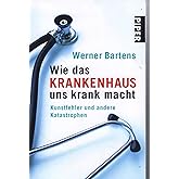 Wie das Krankenhaus uns krank macht: Kunstfehler und andere Katastrophen (Piper Taschenbuch, Band 25466)