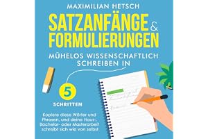 Satzanfänge und Formulierungen - Mühelos wissenschaftlich schreiben in 5 Schritten: Kopiere diese Wörter und Phrasen, und dei
