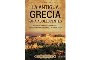 La antigua Grecia para adolescentes: Una guía apasionante de los principales acontecimientos y personajes de la historia de Grecia (Historias legendarias para adolescentes)