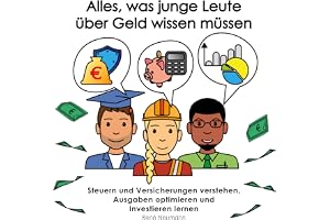 Alles, was junge Leute über Geld wissen müssen: Steuern und Versicherungen verstehen, Ausgaben optimieren und Investieren ler