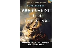 Rembrandt Is in the Wind: Learning to Love Art through the Eyes of Faith