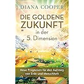 Die Goldene Zukunft in der 5. Dimension: Neue Prognosen für den Aufstieg von Erde und Menschheit