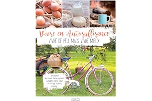 Vivre en autosuffisance: Vivre de peu, mais vivre mieux