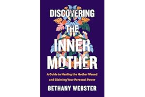 Discovering the Inner Mother: A Guide to Healing the Mother Wound and Claiming Your Personal Power