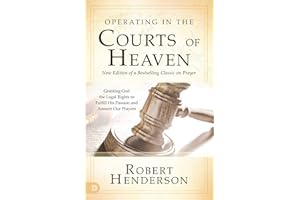Operating in the Courts of Heaven (Revised and Expanded): Granting God the Legal Rights to Fulfill His Passion and Answer Our Prayers