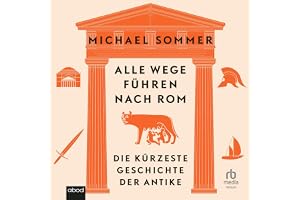 Alle Wege führen nach Rom: Die kürzeste Geschichte der Antike