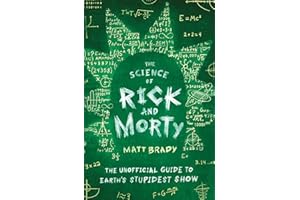 The Science of Rick and Morty: The Unofficial Guide to Earth's Stupidest Show