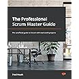 The Professional Scrum Master Guide: The unofficial guide to Scrum with real-world projects