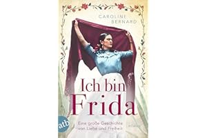 Ich bin Frida: Eine große Geschichte von Liebe und Freiheit (Mutige Frauen zwischen Kunst und Liebe, Band 23)