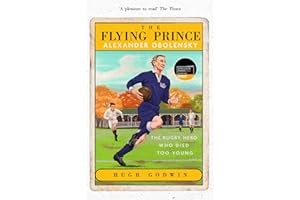 The Flying Prince: Alexander Obolensky: The Rugby Hero Who Died Too Young: The Sunday Times Rugby Book of the Year Winner 2022