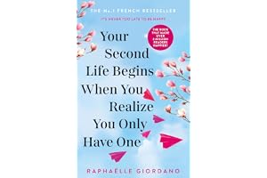Your Second Life Begins When You Realize You Only Have One: The Novel That Has Made Over 2 Million Readers Happier