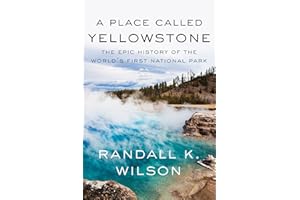A Place Called Yellowstone: The Epic History of the World’s First National Park