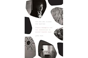The Man Who Closed the Asylums: Franco Basaglia and the Revolution in Mental Health Care