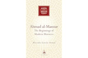 Ahmad Al-Mansur: The Beginnings of Modern Morocco (Makers of the Muslim World)