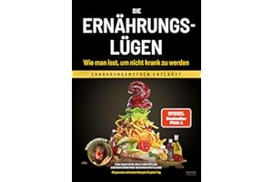 Die Ernährungslügen - Wie man isst, um nicht krank zu werden: Ernährungsmythen entlarvt - Eine praktische Anleitung für eine lebensverändernde Nahrungsumstellung