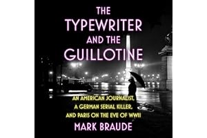 The Typewriter and the Guillotine: An American Journalist, a German Serial Killer, and Paris on the Eve of WWII