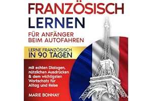 Französisch lernen für Anfänger beim Autofahren: Lerne Französisch in 90 Tagen – mit echten Dialogen, nützlichen Ausdrücken &