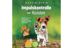 Impulskontrolle bei Hunden: Das Praxisbuch für Einsteiger: Wie Sie Ihrem Vierbeiner mit artgerechtem Training helfen, selbst