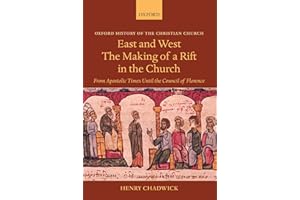 East and West The Making of a Rift in the Church: From Apostolic Times Until the Council of Florence (Oxford History of the Christian Church)