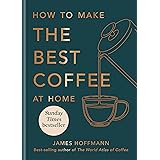 How to Make the Best Coffee at Home: The Sunday Times bestseller