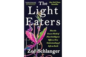 The Light Eaters: How the Unseen World of Plant Intelligence Offers a New Understanding of Life on Earth