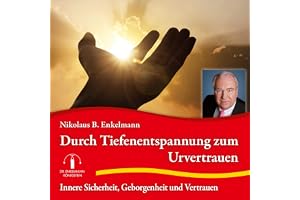 Durch Tiefenentspannung zum Urvertrauen: Innere Sicherheit, Geborgenheit und Vertrauen