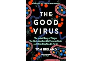 The Good Virus: The Untold Story of Phages: The Most Abundant Life Forms on Earth and What They Can Do For Us