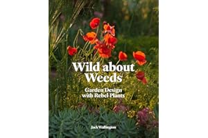 Wild about Weeds: Garden Design with Rebel Plants (Learn how to design a sustainable garden by letting weeds flourish without taking control)