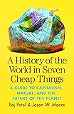 A History of the World in Seven Cheap Things: A Guide to Capitalism, Nature, and the Future of the Planet