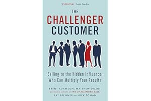 The Challenger Customer: Selling to the Hidden Influencer Who Can Multiply Your Results