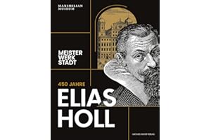 450 Jahre Elias Holl (1573-1646): Meister Werk Stadt