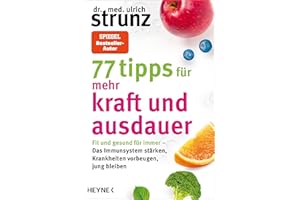 77 Tipps für mehr Kraft und Ausdauer: Fit und gesund für immer – Das Immunsystem stärken, Krankheiten vorbeugen, jung bleiben