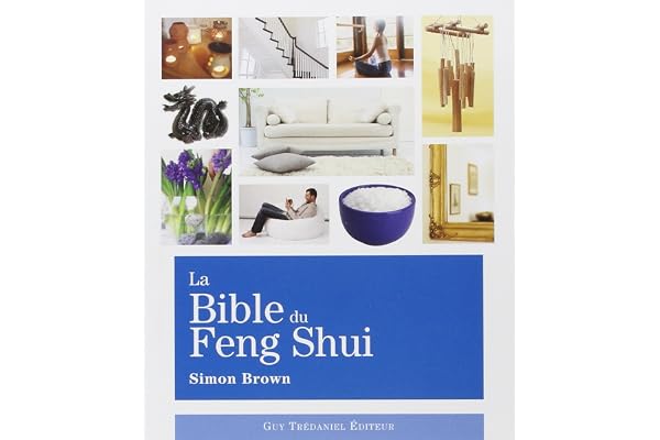 La Bible du Feng Shui: Un guide détaillé pour améliorer votre maison, votre santé, vos finances et votre vie