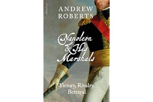 Napoleon and his Marshals: Victory, Rivalry, Betrayal