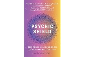 Psychic Shield: The Personal Handbook of Psychic Protection: Your All-In-One Guide to Protecting Yourself from Negative Energy, Maintaining Boundaries, and Living in Harmony with Others